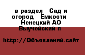  в раздел : Сад и огород » Ёмкости . Ненецкий АО,Выучейский п.